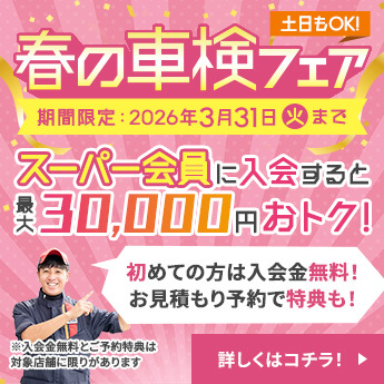 春の車検フェア。期間限定2026年3月31日火曜日まで。スーパー会員に入会すると最大30,000円おトク。初めての方は入会金無料。お見積りご予約で特典プレゼント。※入会金無料とご予約特典は対象店舗に限りがあります。詳しくはこちら。